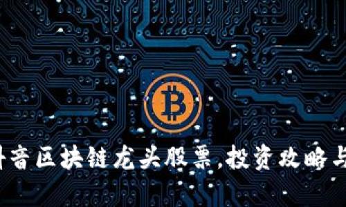 2023年抖音区块链龙头股票，投资攻略与市场分析