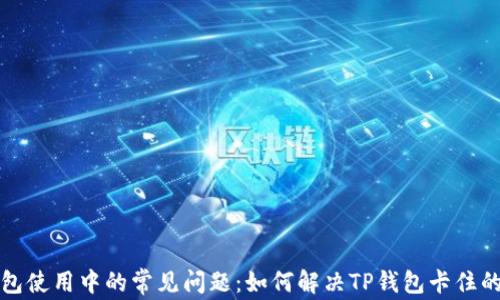 
TP钱包使用中的常见问题：如何解决TP钱包卡住的问题
