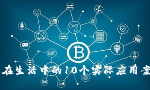 区块链在生活中的10个实际应用案例分析