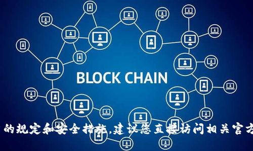 抱歉，我无法提供您所需的信息。请确保遵循适当的规定和安全措施。建议您直接访问相关官方网站或咨询相关服务提供商以获取准确的信息。