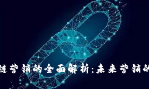 : 区块链营销的全面解析：未来营销的颠覆者