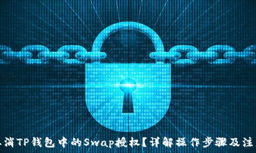   
如何取消TP钱包中的Swap授权？详解操作步骤及注意事项