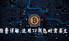 TP钱包的手续费详解：使用TP钱包时需要支付哪些