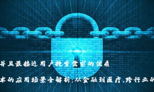 思考一个并且最接近用户搜索需求的优质

区块链技术的应用场景全解析：从金融到医疗，跨行业的巨大潜力