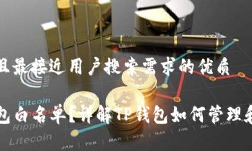 思考一个并且最接近用户搜索需求的优质

什么是TP钱包白名单？详解TP钱包如何管理和使用白名单