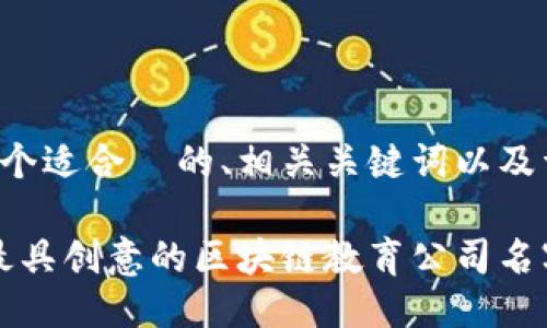 以下是一个适合  的、相关关键词以及详细介绍：

2023年最具创意的区块链教育公司名字推荐