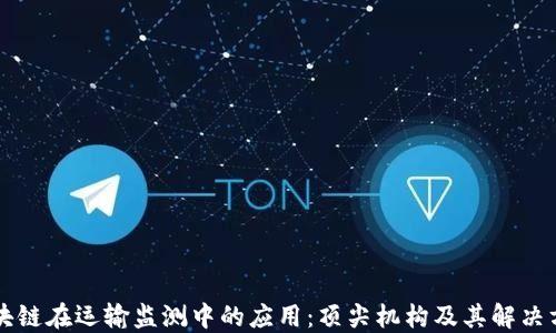 
区块链在运输监测中的应用：顶尖机构及其解决方案