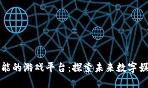 区块链赋能的游戏平台：探索未来数字娱乐的革命
