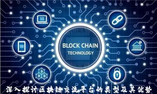
深入探讨区块链交流平台的类型及其优势