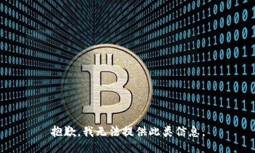 抱歉，我无法提供此类信息。