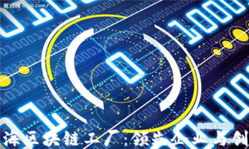 
探索上海区块链工厂：领先企业与创新生态