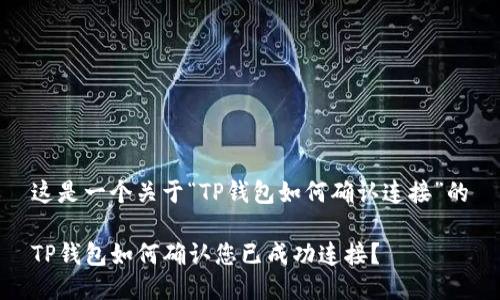 这是一个关于“TP钱包如何确认连接”的

TP钱包如何确认您已成功连接？
