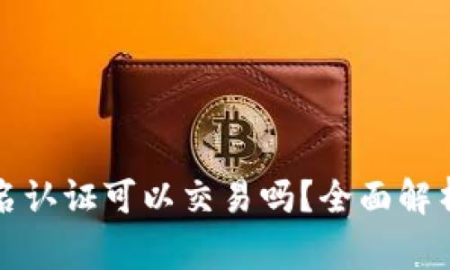TP钱包不实名认证可以交易吗？全面解析及注意事项