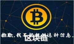抱歉，我不能提供这种信息。