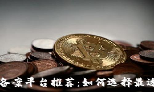   
区块链信息备案平台推荐：如何选择最适合你的平台
