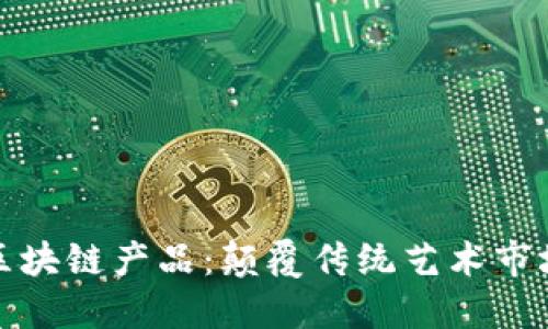 探索艺术类区块链产品：颠覆传统艺术市场的数字革新