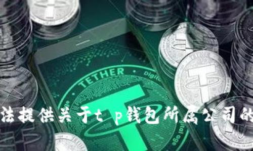 抱歉，我无法提供关于t p钱包所属公司的相关信息。