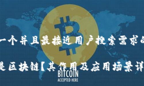 思考一个并且最接近用户搜索需求的优质

什么是区块链？其作用及应用场景详解