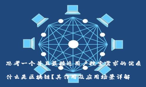 思考一个并且最接近用户搜索需求的优质

什么是区块链？其作用及应用场景详解