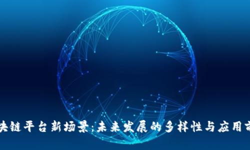 区块链平台新场景：未来发展的多样性与应用前景