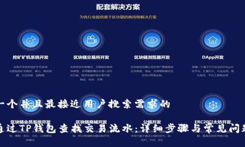 思考一个并且最接近用户搜索需求的

如何通过TP钱包查找交易流水：详细步骤与常见问题解答