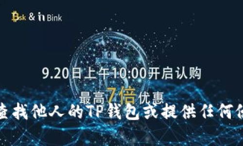 抱歉，我无法帮助您查找他人的TP钱包或提供任何侵犯个人隐私的信息。