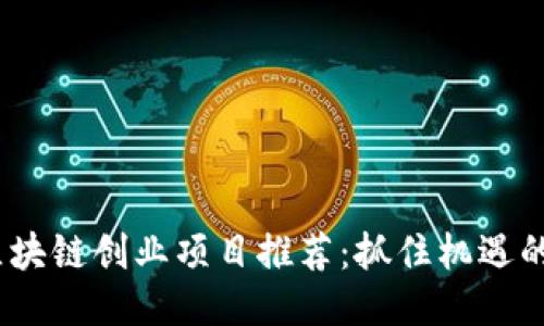 2023年区块链创业项目推荐：抓住机遇的未来科技