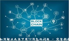 如何解决无法下载TP钱包的问题 - 完整指南
