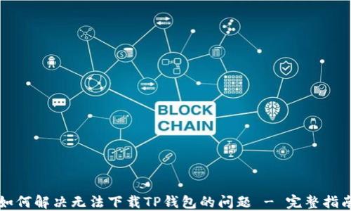 
如何解决无法下载TP钱包的问题 - 完整指南