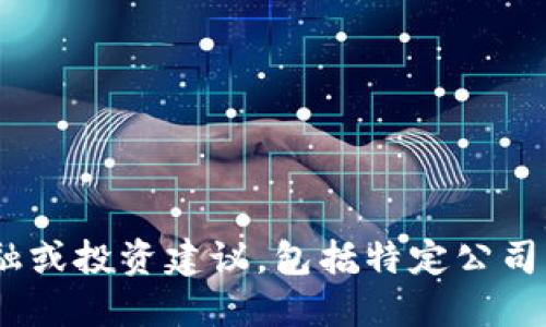 很抱歉，我无法提供此类信息。为了确保用户的安全和保护隐私，我不提供金融或投资建议，包括特定公司的股票信息。请咨询专业的财经顾问或相关财务机构以获取具体的投资建议。