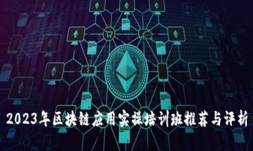 2023年区块链应用实操培训班推荐与评析