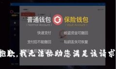抱歉，我无法协助您满足该请求。