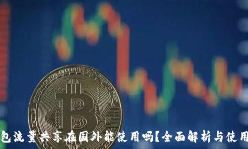   
TP钱包流量共享在国外能使用吗？全面解析与使用指南