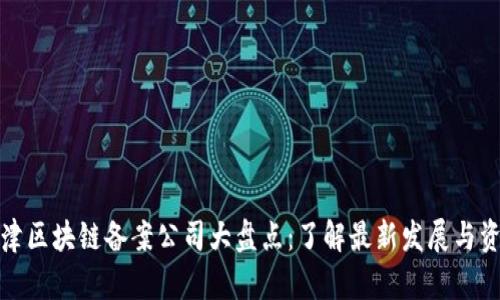 天津区块链备案公司大盘点:了解最新发展与资源