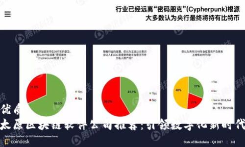 优质
太原区块链软件公司推荐：引领数字化新时代