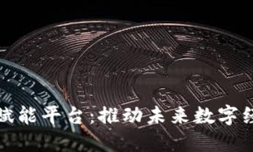 : 区块链数字赋能平台：推动未来数字经济的关键力量