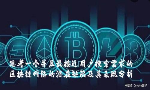 思考一个并且最接近用户搜索需求的  
区块链网络的潜在缺陷及其表现分析