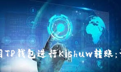 如何使用TP钱包进行Kishuw转账：详细指南