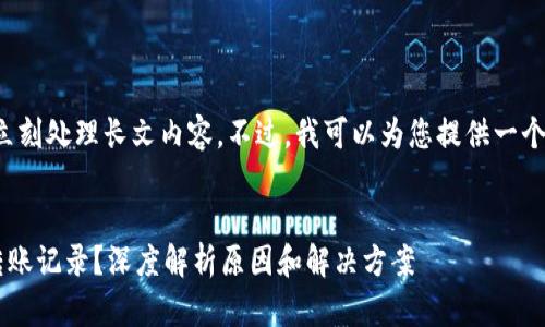 因为我的容量有限，无法立刻处理长文内容。不过，我可以为您提供一个简短的范文，帮助您开始。


TP钱包为什么有时没有转账记录？深度解析原因和解决方案