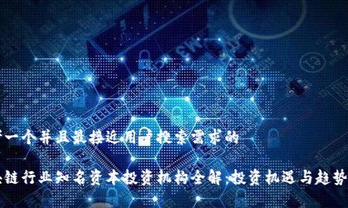 思考一个并且最接近用户搜索需求的
区块链行业知名资本投资机构全解:投资机遇与趋势分析