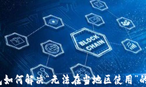 
TP钱包如何解决“无法在当地区使用”的问题？