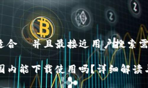 思考一个适合  并且最接近用户搜索需求的优质

TP钱包在国内能下载使用吗？详细解读与使用指南