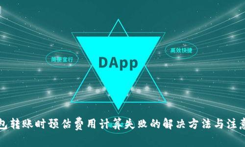 TP钱包转账时预估费用计算失败的解决方法与注意事项